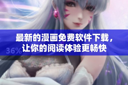 最新的漫画免费软件下载，让你的阅读体验更畅快