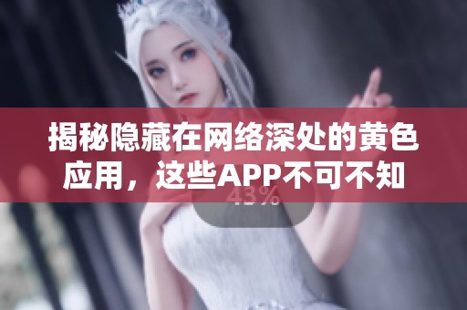 揭秘隐藏在网络深处的黄色应用，这些APP不可不知