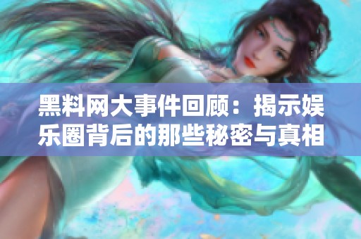 黑料网大事件回顾：揭示娱乐圈背后的那些秘密与真相