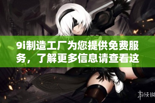 9i制造工厂为您提供免费服务，了解更多信息请查看这里