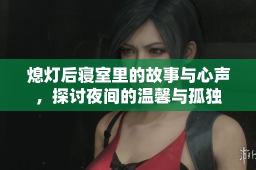 熄灯后寝室里的故事与心声，探讨夜间的温馨与孤独