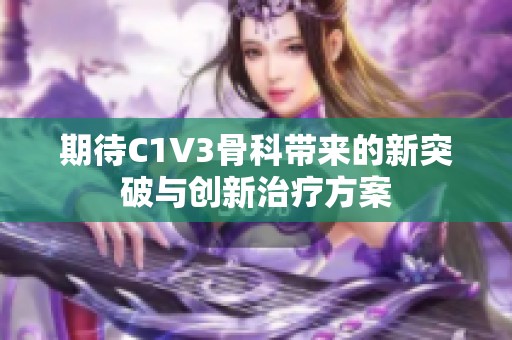 期待C1V3骨科带来的新突破与创新治疗方案