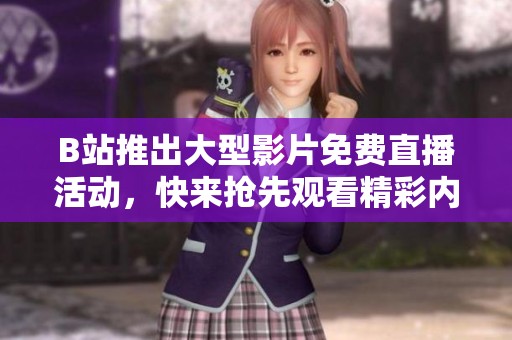 B站推出大型影片免费直播活动，快来抢先观看精彩内容