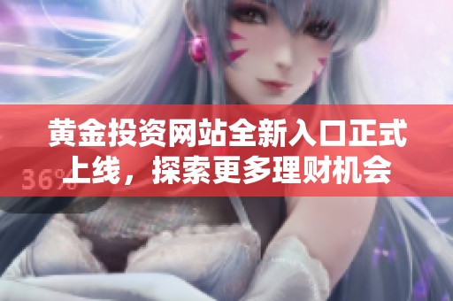 黄金投资网站全新入口正式上线，探索更多理财机会
