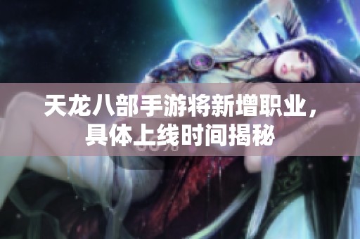 天龙八部手游将新增职业，具体上线时间揭秘