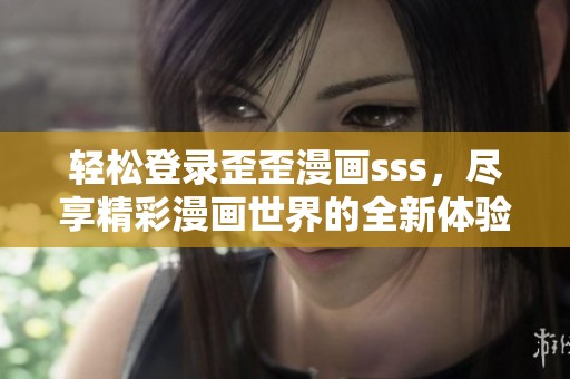 轻松登录歪歪漫画sss，尽享精彩漫画世界的全新体验