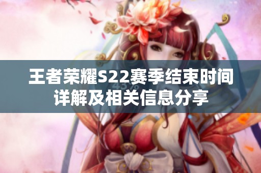 王者荣耀S22赛季结束时间详解及相关信息分享