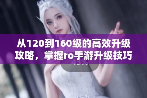 从120到160级的高效升级攻略，掌握ro手游升级技巧