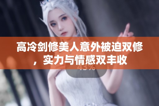 高冷剑修美人意外被迫双修，实力与情感双丰收