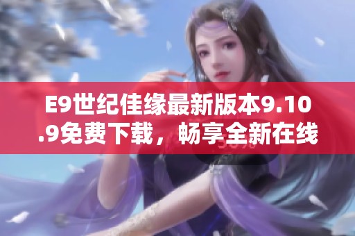 E9世纪佳缘最新版本9.10.9免费下载，畅享全新在线交友体验