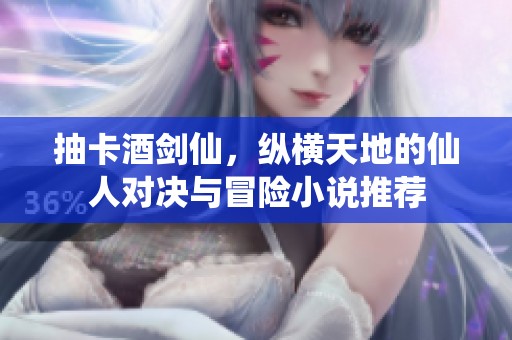 抽卡酒剑仙，纵横天地的仙人对决与冒险小说推荐