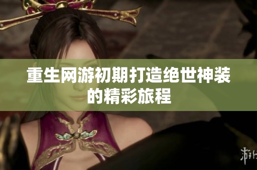 重生网游初期打造绝世神装的精彩旅程
