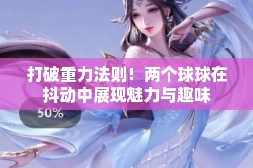 打破重力法则！两个球球在抖动中展现魅力与趣味