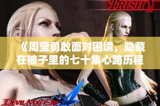 《周莹勇敢面对困境，隐藏在被子里的七十集心路历程》