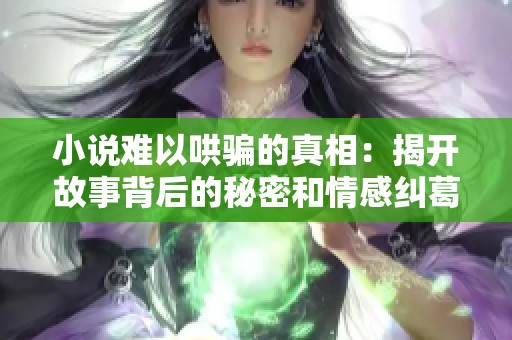 小说难以哄骗的真相：揭开故事背后的秘密和情感纠葛