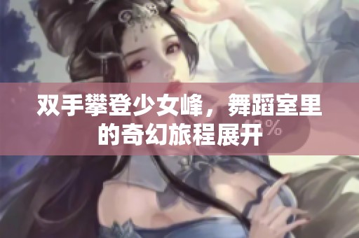 双手攀登少女峰，舞蹈室里的奇幻旅程展开
