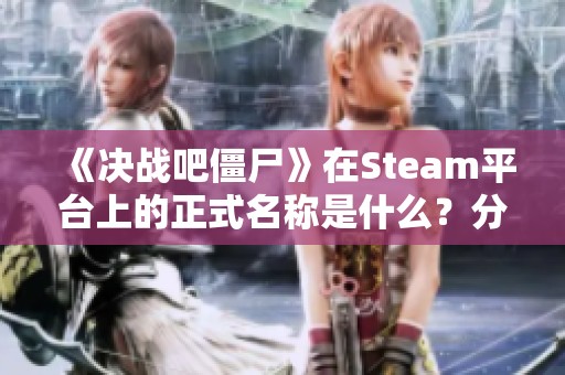 《决战吧僵尸》在Steam平台上的正式名称是什么?分享页面链接! 《决战吧僵尸》在Steam平台上的正式名称是什么?分享页面链接!
