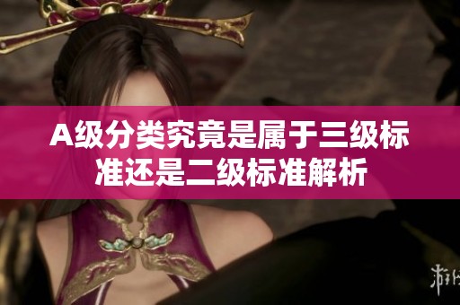 A级分类究竟是属于三级标准还是二级标准解析