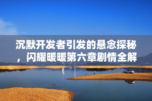 沉默开发者引发的悬念探秘，闪耀暖暖第六章剧情全解析