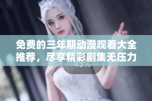 免费的三年期动漫观看大全推荐，尽享精彩剧集无压力