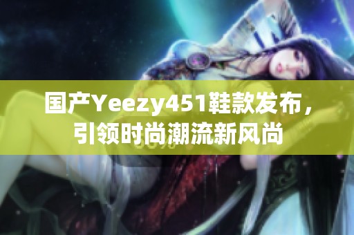 国产Yeezy451鞋款发布，引领时尚潮流新风尚