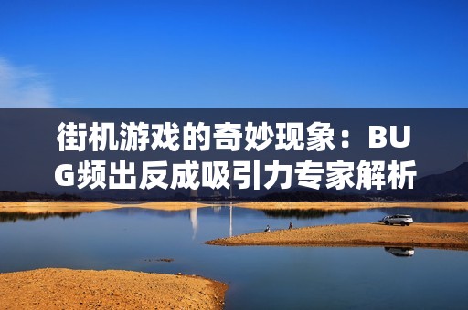 街机游戏的奇妙现象：BUG频出反成吸引力专家解析