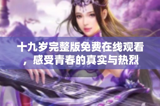 十九岁完整版免费在线观看，感受青春的真实与热烈