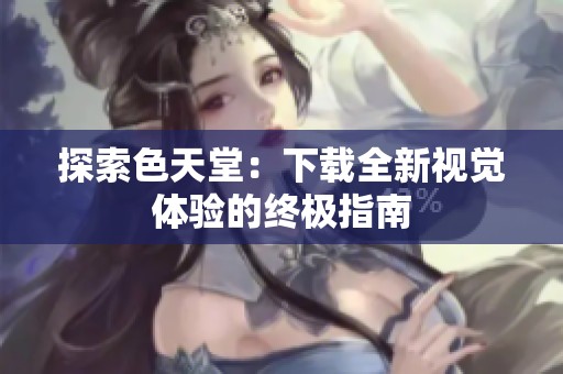 探索色天堂：下载全新视觉体验的终极指南