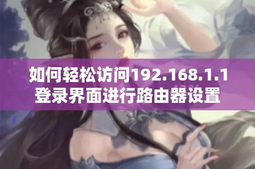 如何轻松访问192.168.1.1登录界面进行路由器设置