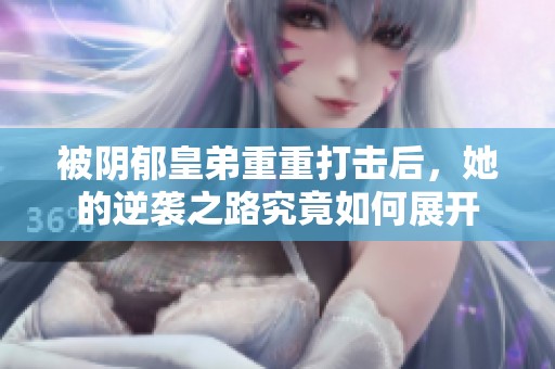 被阴郁皇弟重重打击后，她的逆袭之路究竟如何展开