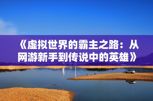 《虚拟世界的霸主之路：从网游新手到传说中的英雄》
