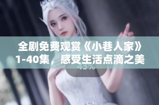 全剧免费观赏《小巷人家》1-40集，感受生活点滴之美