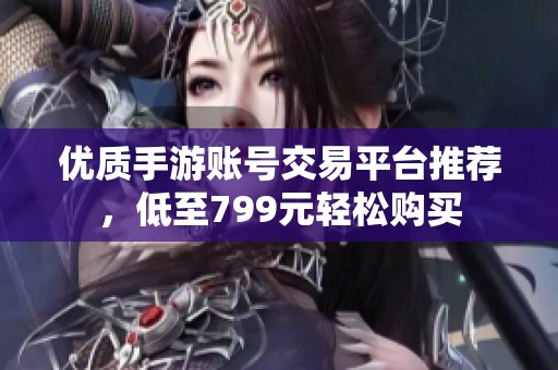 优质手游账号交易平台推荐，低至799元轻松购买
