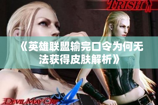 《英雄联盟输完口令为何无法获得皮肤解析》