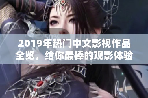 2019年热门中文影视作品全览，给你最棒的观影体验