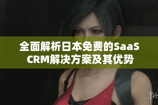 全面解析日本免费的SaaS CRM解决方案及其优势