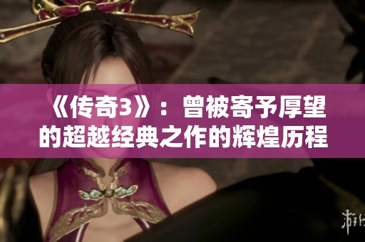 《传奇3》：曾被寄予厚望的超越经典之作的辉煌历程