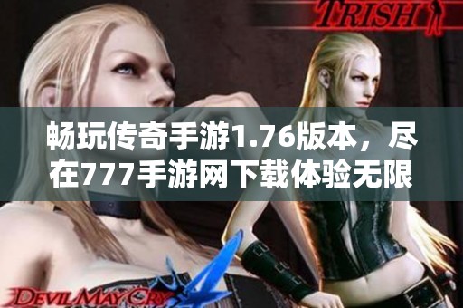 畅玩传奇手游1.76版本，尽在777手游网下载体验无限乐趣