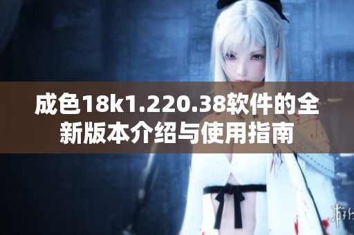 成色18k1.220.38软件的全新版本介绍与使用指南