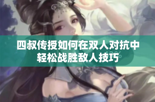 四叔传授如何在双人对抗中轻松战胜敌人技巧