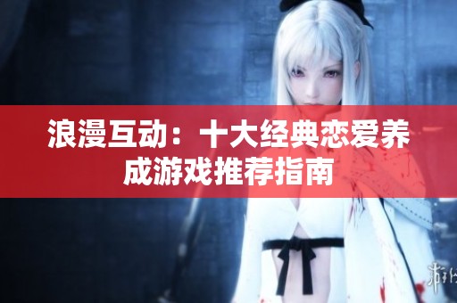浪漫互动：十大经典恋爱养成游戏推荐指南