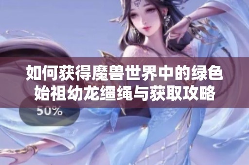 如何获得魔兽世界中的绿色始祖幼龙缰绳与获取攻略