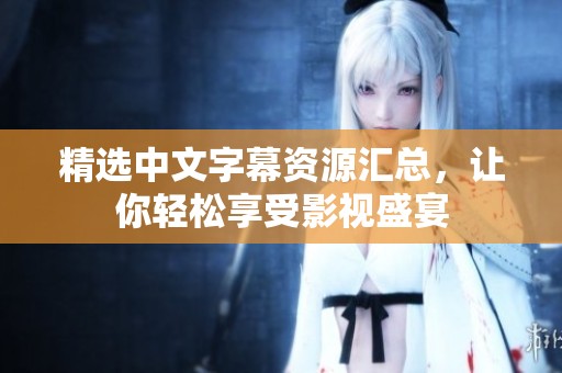 精选中文字幕资源汇总，让你轻松享受影视盛宴
