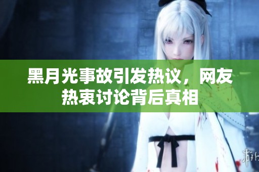 黑月光事故引发热议，网友热衷讨论背后真相