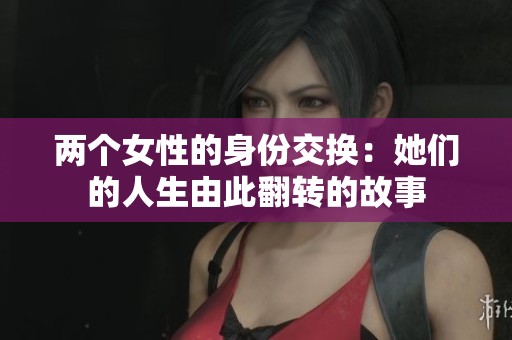 两个女性的身份交换：她们的人生由此翻转的故事