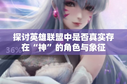 探讨英雄联盟中是否真实存在“神”的角色与象征
