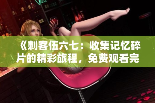 《刺客伍六七：收集记忆碎片的精彩旅程，免费观看完整版》