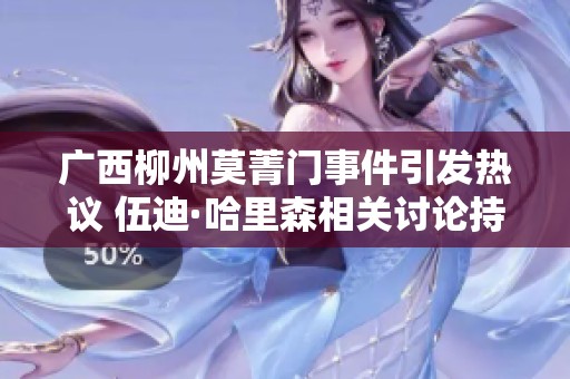 广西柳州莫菁门事件引发热议 伍迪·哈里森相关讨论持续升温
