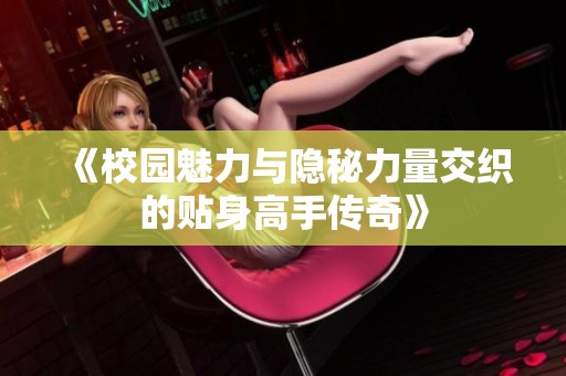 《校园魅力与隐秘力量交织的贴身高手传奇》
