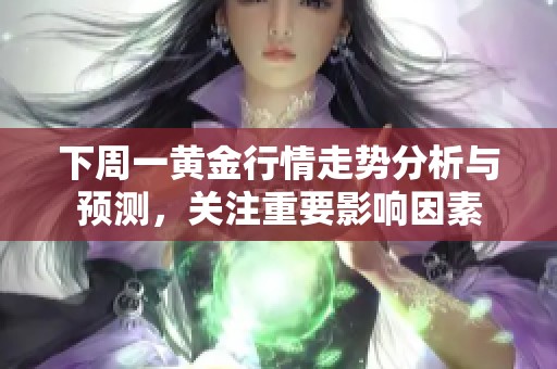 下周一黄金行情走势分析与预测，关注重要影响因素